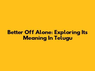 Better Off Alone: Exploring Its Meaning In Telugu