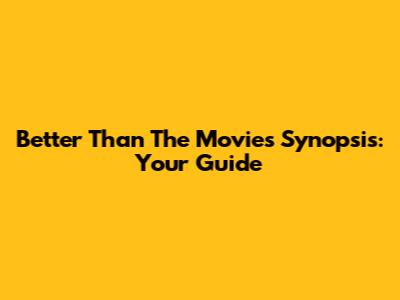 Better Than The Movies Synopsis: Your Guide