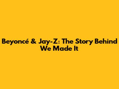Beyoncé & Jay-Z: The Story Behind 'We Made It'