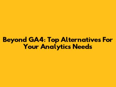 Beyond GA4: Top Alternatives For Your Analytics Needs
