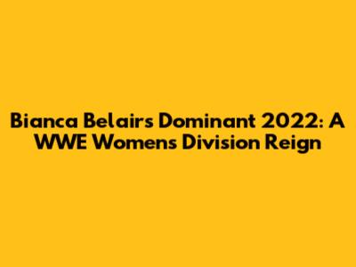 Bianca Belair's Dominant 2022: A WWE Women's Division Reign