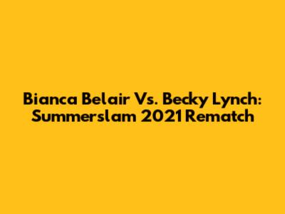 Bianca Belair Vs. Becky Lynch: Summerslam 2021 Rematch