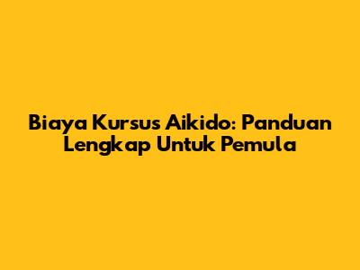 Biaya Kursus Aikido: Panduan Lengkap Untuk Pemula