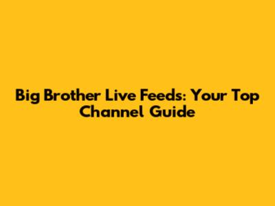 Big Brother Live Feeds: Your Top Channel Guide
