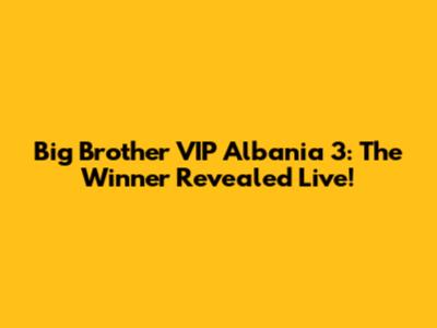 Big Brother VIP Albania 3: The Winner Revealed Live!
