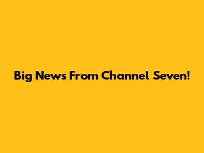 Big News From Channel Seven!