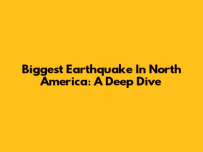 Biggest Earthquake In North America: A Deep Dive