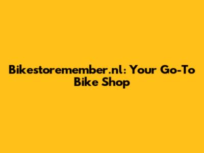 Bikestoremember.nl: Your Go-To Bike Shop