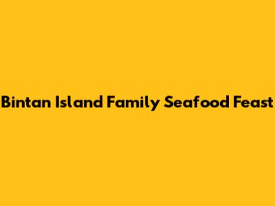 Bintan Island Family Seafood Feast