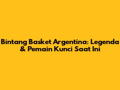 Bintang Basket Argentina: Legenda & Pemain Kunci Saat Ini