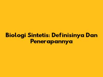 Biologi Sintetis: Definisinya Dan Penerapannya
