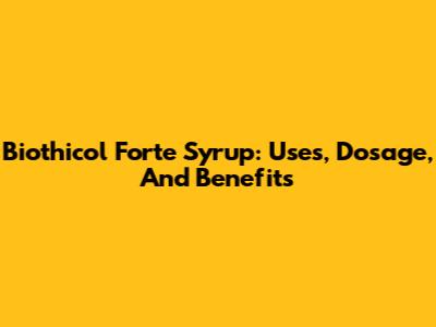 Biothicol Forte Syrup: Uses, Dosage, And Benefits