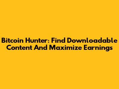 Bitcoin Hunter: Find Downloadable Content And Maximize Earnings
