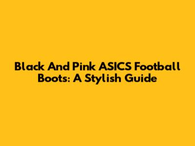 Black And Pink ASICS Football Boots: A Stylish Guide