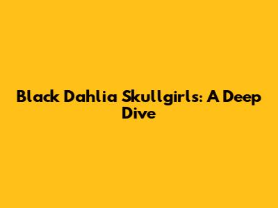 Black Dahlia Skullgirls: A Deep Dive