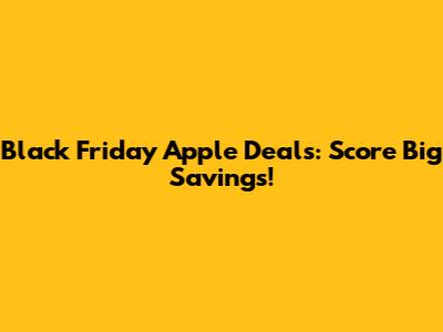 Black Friday Apple Deals: Score Big Savings!