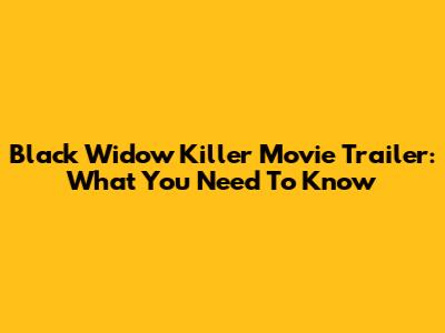 Black Widow Killer Movie Trailer: What You Need To Know