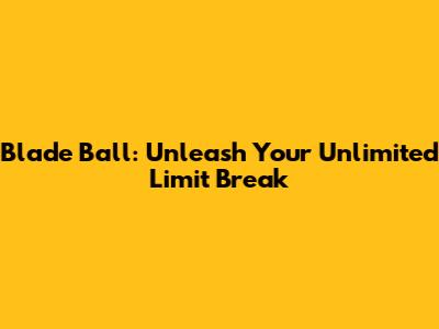 Blade Ball: Unleash Your Unlimited Limit Break