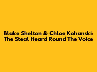 Blake Shelton & Chloe Kohanski: The Steal Heard 'Round The Voice