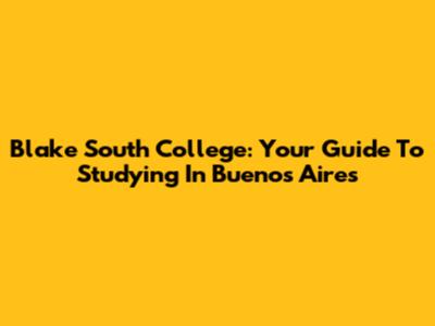 Blake South College: Your Guide To Studying In Buenos Aires