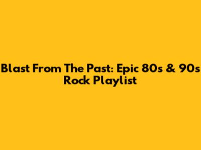Blast From The Past: Epic 80s & 90s Rock Playlist