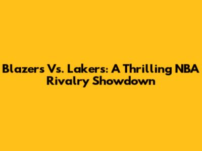 Blazers Vs. Lakers: A Thrilling NBA Rivalry Showdown