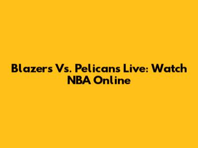 Blazers Vs. Pelicans Live: Watch NBA Online