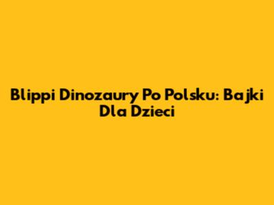Blippi Dinozaury Po Polsku: Bajki Dla Dzieci