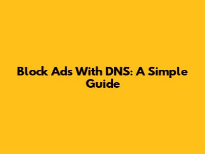 Block Ads With DNS: A Simple Guide