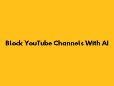 Block YouTube Channels With AI