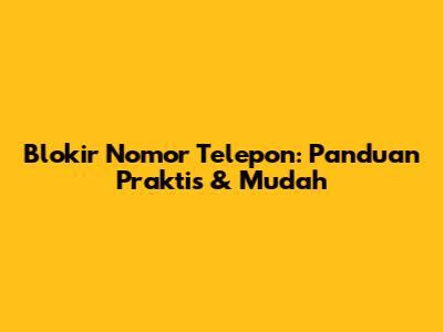 Blokir Nomor Telepon: Panduan Praktis & Mudah