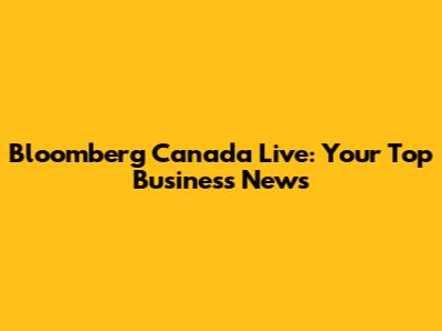 Bloomberg Canada Live: Your Top Business News