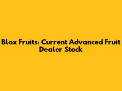 Blox Fruits: Current Advanced Fruit Dealer Stock