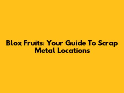 Blox Fruits: Your Guide To Scrap Metal Locations