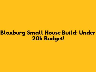 Bloxburg Small House Build: Under 20k Budget!