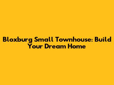 Bloxburg Small Townhouse: Build Your Dream Home
