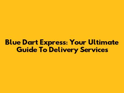 Blue Dart Express: Your Ultimate Guide To Delivery Services