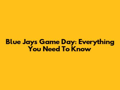 Blue Jays Game Day: Everything You Need To Know