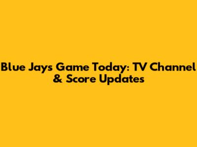 Blue Jays Game Today: TV Channel & Score Updates
