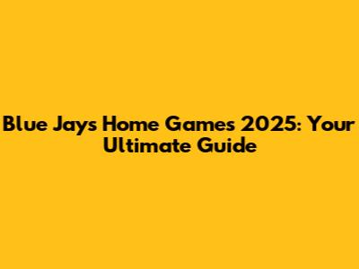 Blue Jays Home Games 2025: Your Ultimate Guide