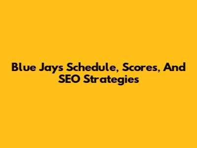 Blue Jays Schedule, Scores, And SEO Strategies