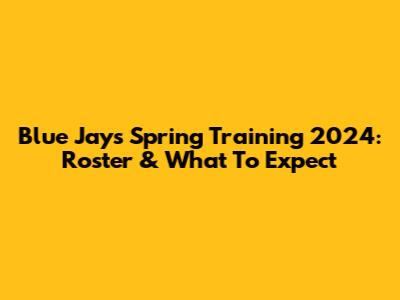 Blue Jays Spring Training 2024: Roster & What To Expect