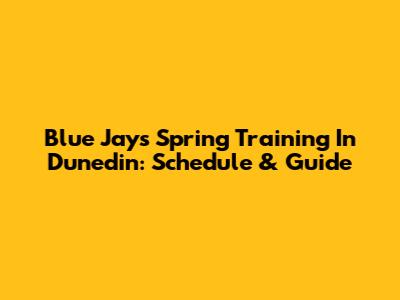 Blue Jays Spring Training In Dunedin: Schedule & Guide