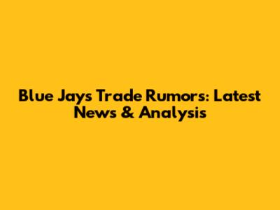 Blue Jays Trade Rumors: Latest News & Analysis