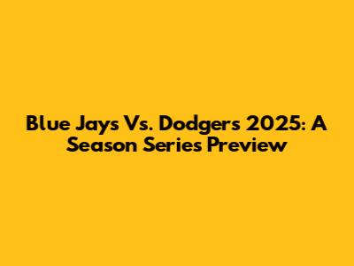 Blue Jays Vs. Dodgers 2025: A Season Series Preview