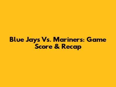 Blue Jays Vs. Mariners: Game Score & Recap