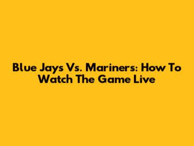 Blue Jays Vs. Mariners: How To Watch The Game Live
