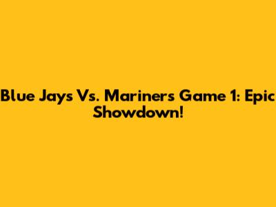 Blue Jays Vs. Mariners Game 1: Epic Showdown!