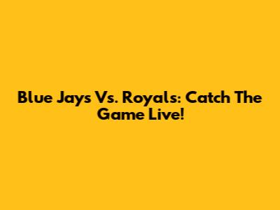 Blue Jays Vs. Royals: Catch The Game Live!