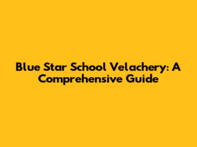 Blue Star School Velachery: A Comprehensive Guide